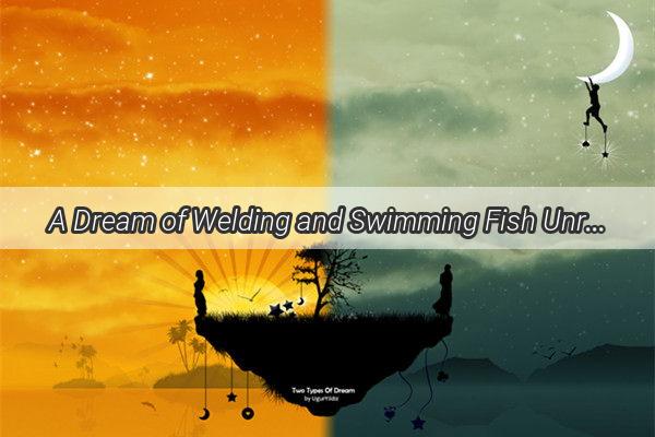 A Dream of Welding and Swimming Fish Unraveling the Mystique of a Serene Underwater Encounter